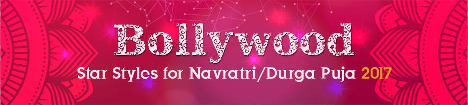 Bollywood Star Styles for Navratri/Durga Puja 2017